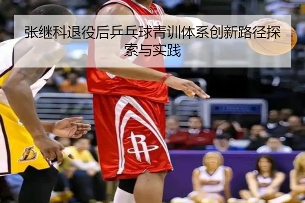 张继科退役后乒乓球青训体系创新路径探索与实践