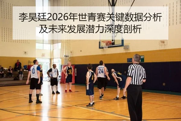 李昊廷2026年世青赛关键数据分析及未来发展潜力深度剖析