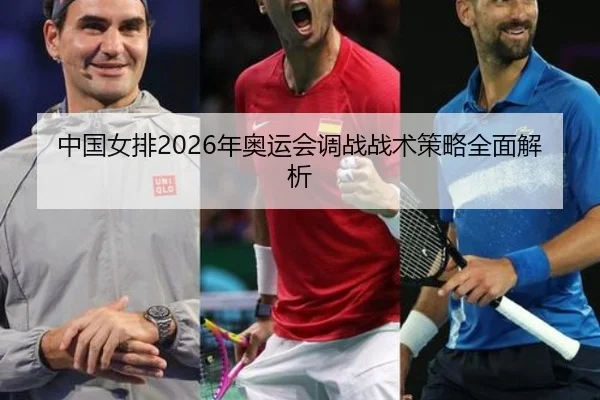 中国女排2026年奥运会调战战术策略全面解析