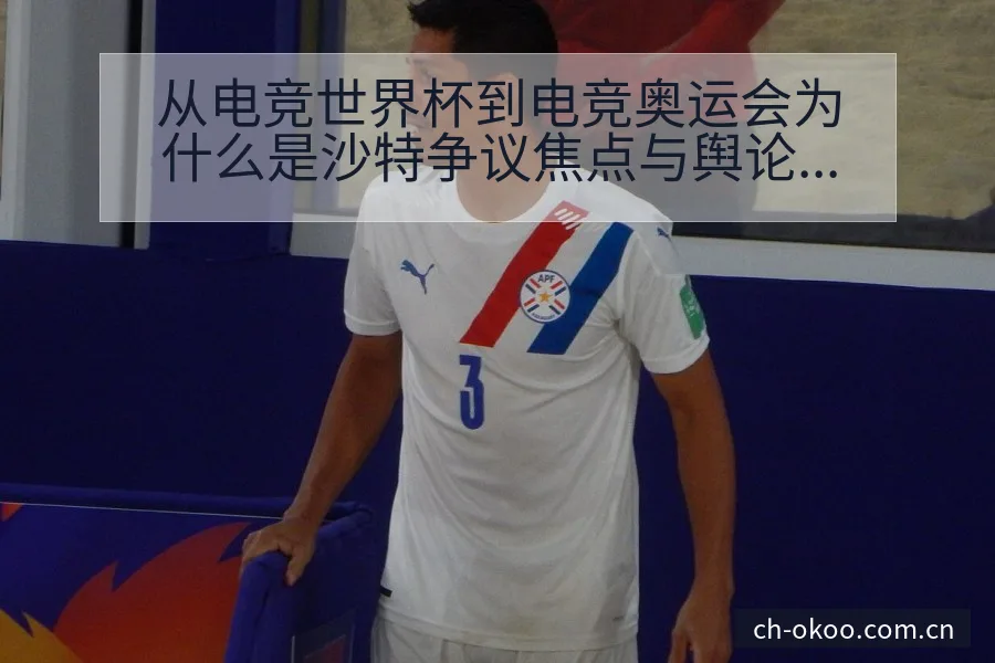 从电竞世界杯到电竞奥运会为什么是沙特争议焦点与舆论观察中 - 澳客