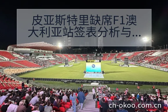 皮亚斯特里缺席F1澳大利亚站签表分析与趋势观察 - 澳客