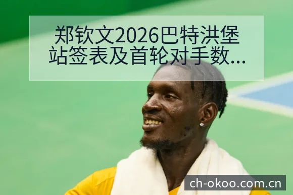 郑钦文2026巴特洪堡站签表及首轮对手数据分析阵容影响深 - 澳客