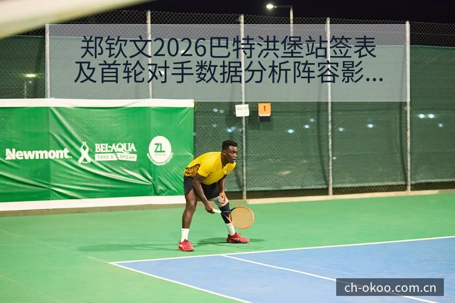郑钦文2026巴特洪堡站签表及首轮对手数据分析阵容影响深 - 澳客